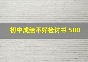 初中成绩不好检讨书 500